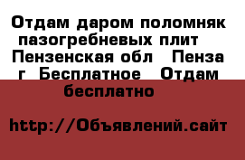 Отдам даром поломняк пазогребневых плит. - Пензенская обл., Пенза г. Бесплатное » Отдам бесплатно   